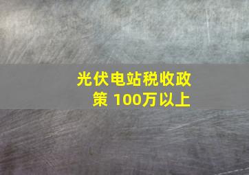 光伏电站税收政策 100万以上